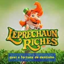 qual a fortuna de dentinho